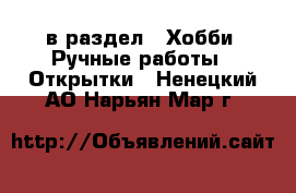  в раздел : Хобби. Ручные работы » Открытки . Ненецкий АО,Нарьян-Мар г.